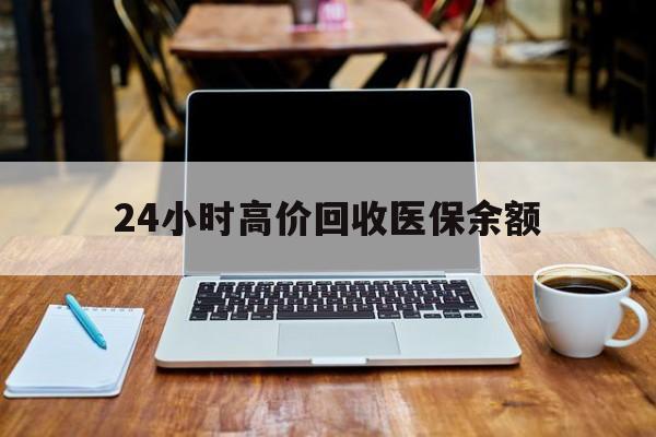 阿里最新24小时高价回收医保余额方法分析(最方便真实的阿里24小时高价回收医保余额是真的吗方法)