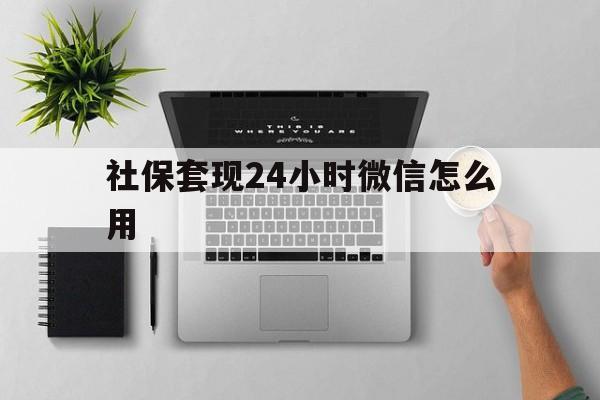 阿里最新社保套现24小时微信怎么用方法分析(最方便真实的阿里社保卡套现有什么办法微信方法)