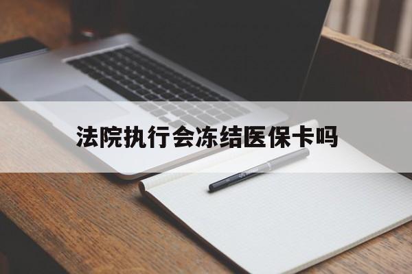 阿里最新法院执行会冻结医保卡吗方法分析(最方便真实的阿里法院会冻结医保账户吗方法)