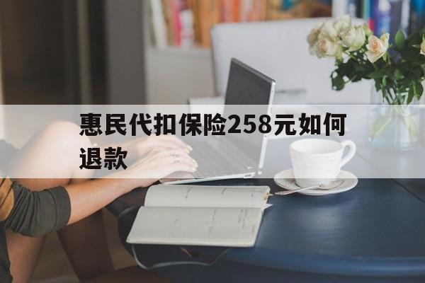 阿里最新惠民代扣保险258元如何退款方法分析(最方便真实的阿里如何退惠民保方法)